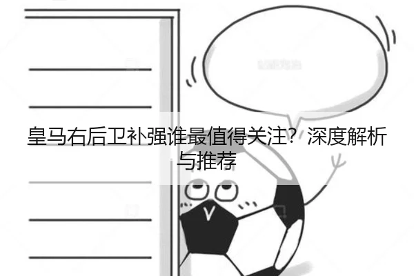 皇马右后卫补强谁最值得关注？深度解析与推荐